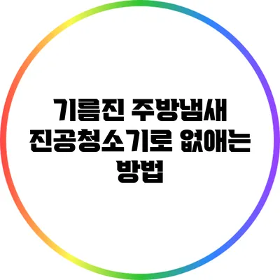 기름진 주방냄새 진공청소기로 없애는 방법