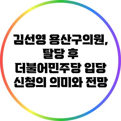 김선영 용산구의원, 탈당 후 더불어민주당 입당 신청의 의미와 전망
