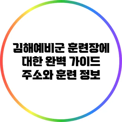 김해예비군 훈련장에 대한 완벽 가이드: 주소와 훈련 정보