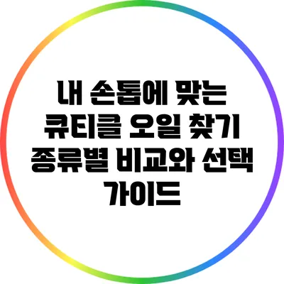 내 손톱에 맞는 큐티클 오일 찾기: 종류별 비교와 선택 가이드