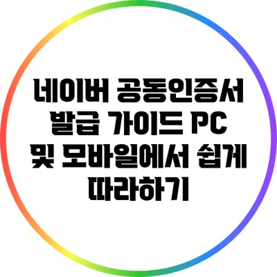 네이버 공동인증서 발급 가이드: PC 및 모바일에서 쉽게 따라하기