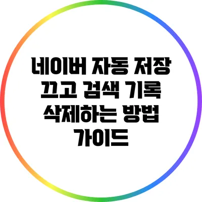 네이버 자동 저장 끄고 검색 기록 삭제하는 방법 가이드