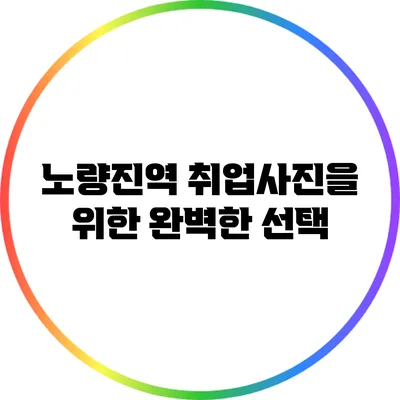 노량진역 취업사진을 위한 완벽한 선택