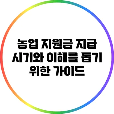 농업 지원금 지급 시기와 이해를 돕기 위한 가이드