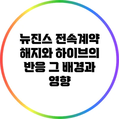 뉴진스 전속계약 해지와 하이브의 반응: 그 배경과 영향