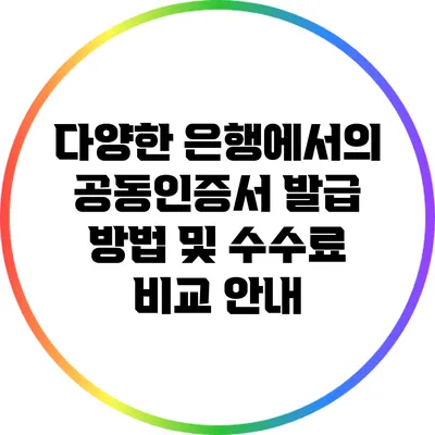다양한 은행에서의 공동인증서 발급 방법 및 수수료 비교 안내
