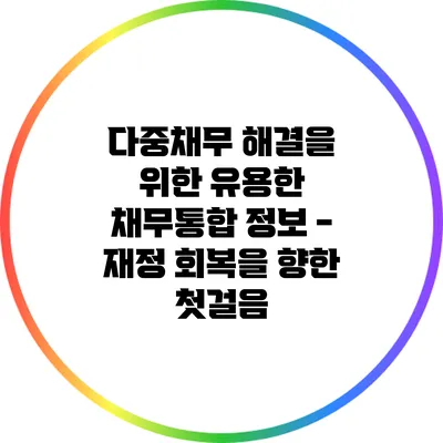 다중채무 해결을 위한 유용한 채무통합 정보 - 재정 회복을 향한 첫걸음