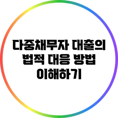 다중채무자 대출의 법적 대응 방법 이해하기