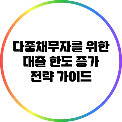 다중채무자를 위한 대출 한도 증가 전략 가이드