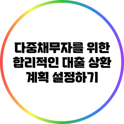 다중채무자를 위한 합리적인 대출 상환 계획 설정하기