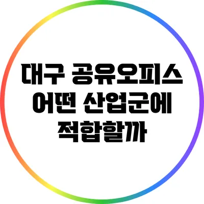 대구 공유오피스: 어떤 산업군에 적합할까?