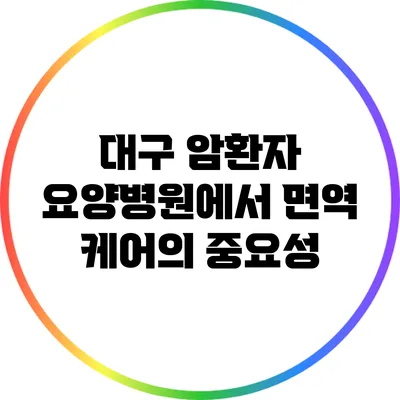 대구 암환자 요양병원에서 면역 케어의 중요성