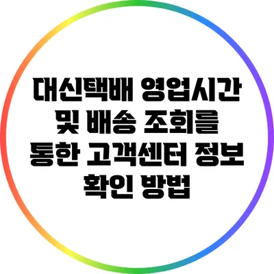 대신택배 영업시간 및 배송 조회를 통한 고객센터 정보 확인 방법