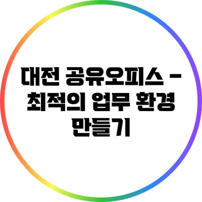 대전 공유오피스 – 최적의 업무 환경 만들기