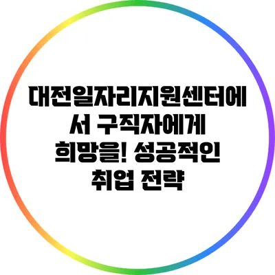 대전일자리지원센터에서 구직자에게 희망을! 성공적인 취업 전략