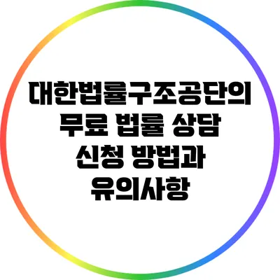 대한법률구조공단의 무료 법률 상담 신청 방법과 유의사항