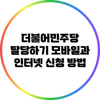 더불어민주당 탈당하기: 모바일과 인터넷 신청 방법