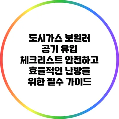 도시가스 보일러 공기 유입 체크리스트: 안전하고 효율적인 난방을 위한 필수 가이드