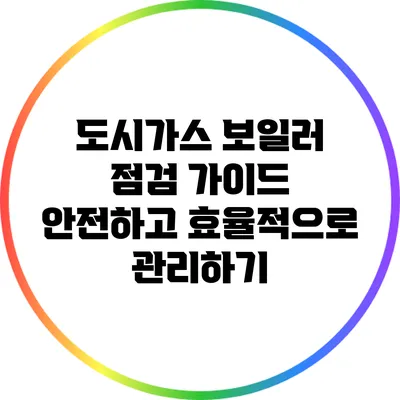 도시가스 보일러 점검 가이드: 안전하고 효율적으로 관리하기