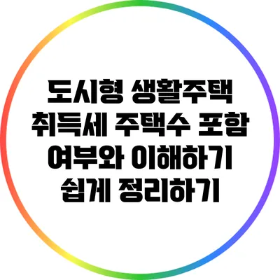 도시형 생활주택 취득세: 주택수 포함 여부와 이해하기 쉽게 정리하기