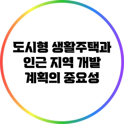 도시형 생활주택과 인근 지역 개발 계획의 중요성