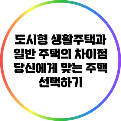 도시형 생활주택과 일반 주택의 차이점: 당신에게 맞는 주택 선택하기