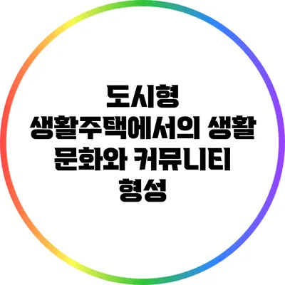 도시형 생활주택에서의 생활 문화와 커뮤니티 형성