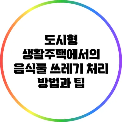 도시형 생활주택에서의 음식물 쓰레기 처리 방법과 팁
