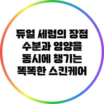 듀얼 세럼의 장점: 수분과 영양을 동시에 챙기는 똑똑한 스킨케어