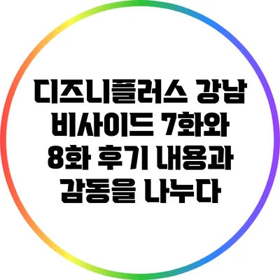 디즈니플러스 강남 비사이드 7화와 8화 후기: 내용과 감동을 나누다