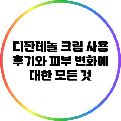 디판테놀 크림 사용 후기와 피부 변화에 대한 모든 것