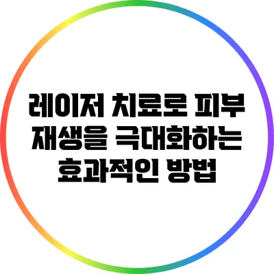 레이저 치료로 피부 재생을 극대화하는 효과적인 방법