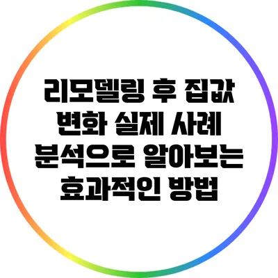 리모델링 후 집값 변화: 실제 사례 분석으로 알아보는 효과적인 방법
