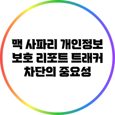 맥 사파리 개인정보 보호 리포트: 트래커 차단의 중요성