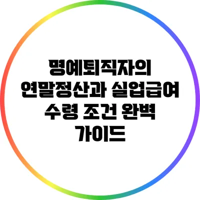 명예퇴직자의 연말정산과 실업급여 수령 조건 완벽 가이드