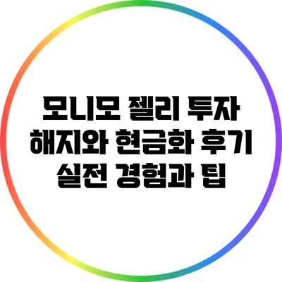 모니모 젤리 투자 해지와 현금화 후기: 실전 경험과 팁