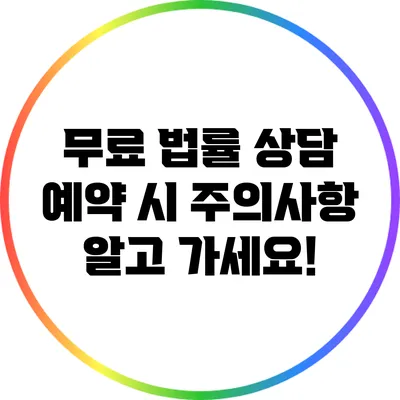 무료 법률 상담 예약 시 주의사항: 알고 가세요!