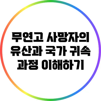 무연고 사망자의 유산과 국가 귀속 과정 이해하기
