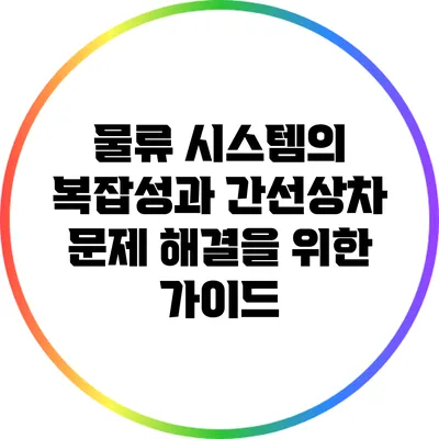물류 시스템의 복잡성과 간선상차 문제 해결을 위한 가이드