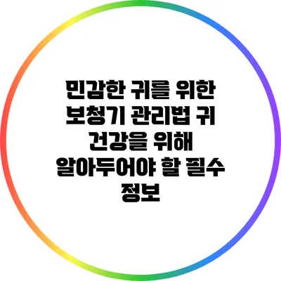민감한 귀를 위한 보청기 관리법: 귀 건강을 위해 알아두어야 할 필수 정보