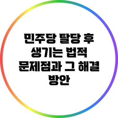 민주당 탈당 후 생기는 법적 문제점과 그 해결 방안