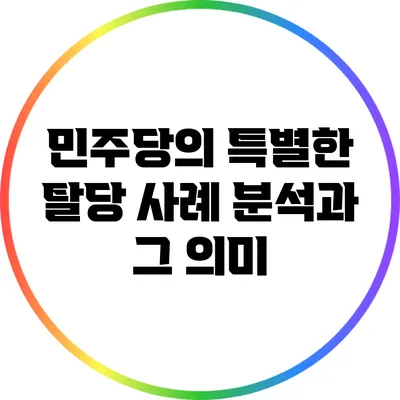 민주당의 특별한 탈당 사례 분석과 그 의미