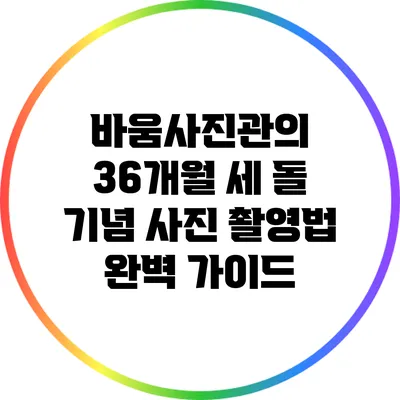 바움사진관의 36개월 세 돌 기념 사진 촬영법 완벽 가이드