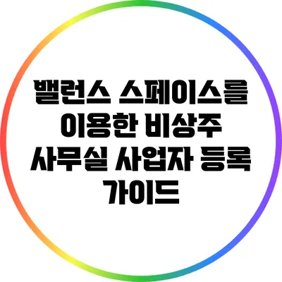 밸런스 스페이스를 이용한 비상주 사무실 사업자 등록 가이드