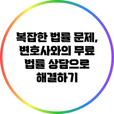 복잡한 법률 문제, 변호사와의 무료 법률 상담으로 해결하기