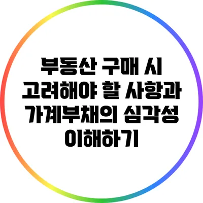 부동산 구매 시 고려해야 할 사항과 가계부채의 심각성 이해하기