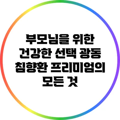부모님을 위한 건강한 선택: 광동 침향환 프리미엄의 모든 것