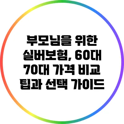 부모님을 위한 실버보험, 60대 70대 가격 비교 팁과 선택 가이드