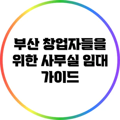 부산 창업자들을 위한 사무실 임대 가이드