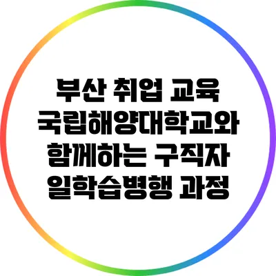 부산 취업 교육: 국립해양대학교와 함께하는 구직자 일학습병행 과정